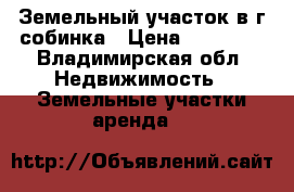 Земельный участок в г собинка › Цена ­ 35 000 - Владимирская обл. Недвижимость » Земельные участки аренда   